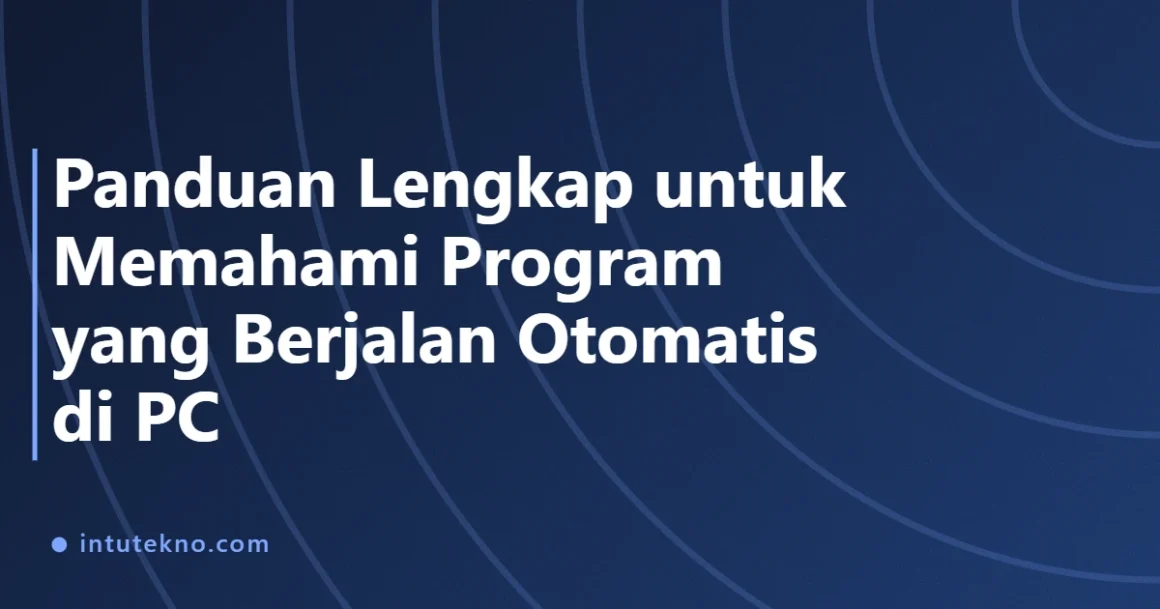 Panduan Lengkap untuk Memahami Program yang Berjalan Otomatis di PC