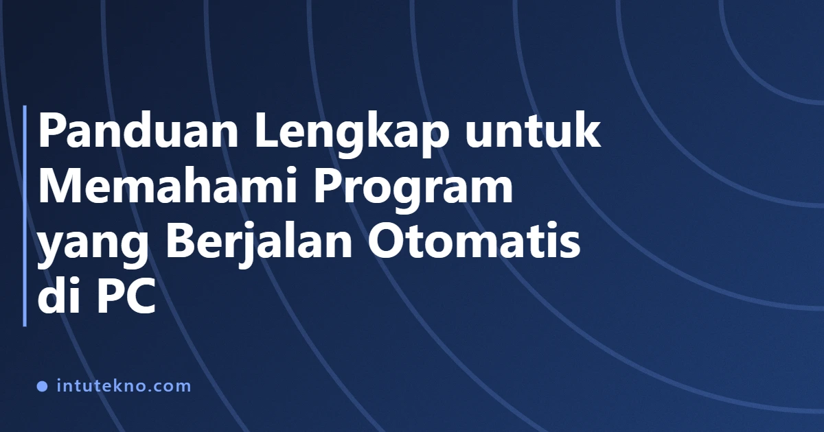 Panduan Lengkap untuk Memahami Program yang Berjalan Otomatis di PC